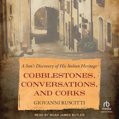 Cobblestones, Conversations, and Corks: A Son’s Discovery of His Italian Heritage Audibook, by Giovanni Ruscitti