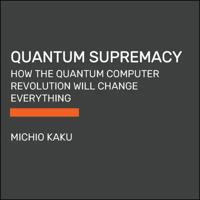 Quantum Supremacy: How the Quantum Computer Revolution Will Change Everything Audibook, by Michio Kaku