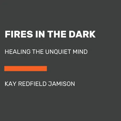 Fires in the Dark: Healing the Unquiet Mind Audibook, by Kay Redfield Jamison