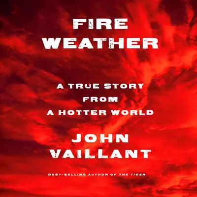 Fire Weather: A True Story from a Hotter World Audibook, by John Vaillant
