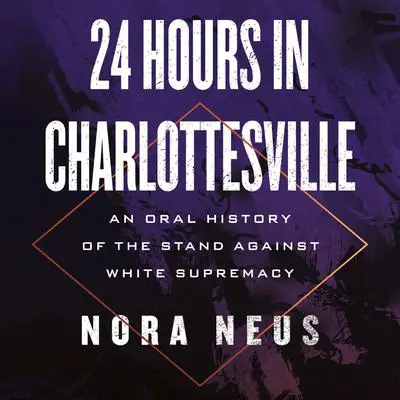 24 Hours in Charlottesville: An Oral History of the Stand Against White Supremacy Audibook, by Nora Neus