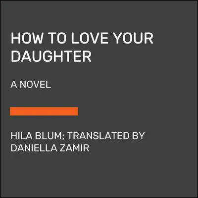 How to Love Your Daughter: A Novel Audibook, by Hila Blum