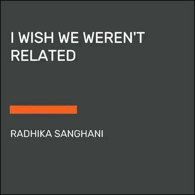 I Wish We Weren't Related Audibook, by Radhika Sanghani