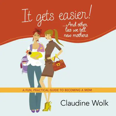 It Gets Easier! . . . And Other Lies We Tell New Mothers: A Fun, Practical Guide to Becoming a Mom Audibook, by Claudine Wolk