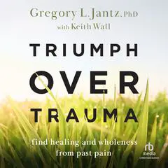 Triumph over Trauma: Find Healing and Wholeness from Past Pain Audibook, by Gregory L. Jantz