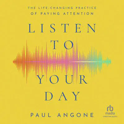 Listen to Your Day: The Life-Changing Practice of Paying Attention Audibook, by Paul Angone