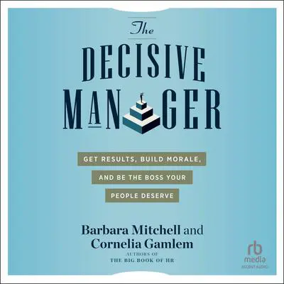 The Decisive Manager: Get Results, Build Morale, and Be the Boss Your People Deserve Audibook, by Barbara Mitchell