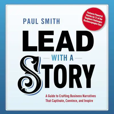 Lead with a Story: A Guide to Crafting Business Narratives That Captivate, Convince, and Inspire Audibook, by Paul Smith