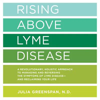 Rising Above Lyme Disease: A Revolutionary, Holistic Approach to Managing and Reversing the Symptoms of Lyme Disease And Reclaiming Your Life Audibook, by Julia Greenspan