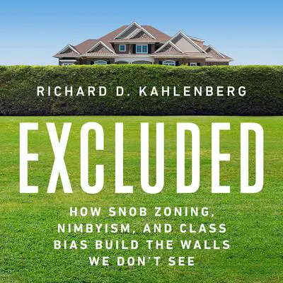Excluded: How Snob Zoning, NIMBYism, and Class Bias Build the Walls We Don't See Audibook, by Richard D Kahlenberg