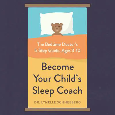 Become Your Child's Sleep Coach: The Bedtime Doctor's 5-Step Guide, Ages 3-10 Audibook, by Lynelle Schneeberg