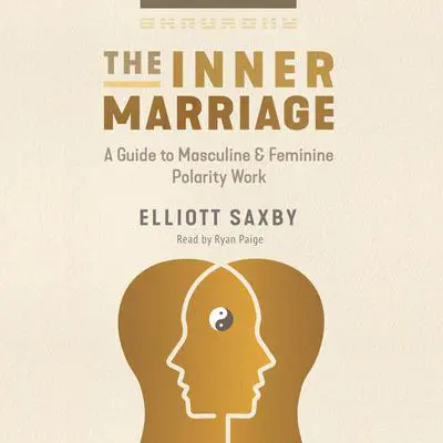 The Inner Marriage: A Guide to Masculine and Feminine Polarity Work Audibook, by Elliott Saxby