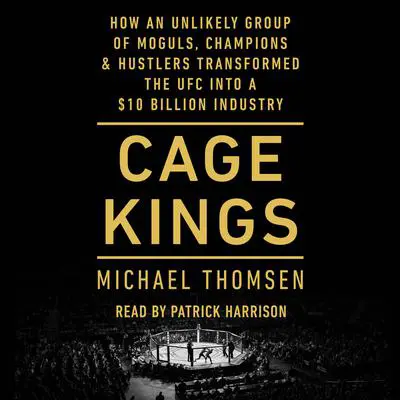 Cage Kings: How an Unlikely Group of Moguls, Champions, & Hustlers Transformed the UFC into a $10 Billion Industry Audibook, by Michael Thomsen