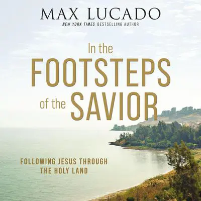 In the Footsteps of the Savior: Following Jesus Through the Holy Land Audibook, by Max Lucado