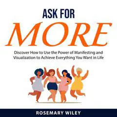 Ask For More: Discover How to Use the Power of Manifesting and Visualization to Achieve Everything You Want in Life Audibook, by Rosemary Wiley