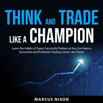 Think and Trade Like a Champion: Learn the Habits of Super Successful Traders so You Can Have a Successful and Profitable Trading Career Like Them! Audibook, by Marcus Nixon