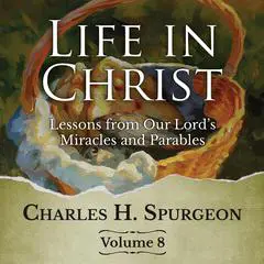 Life in Christ Vol 8: Lessons from Our Lord's Miracles and Parables Audibook, by Charles Spurgeon