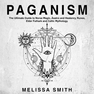 Paganism: The Ultimate Guide to Norse Magic, Asatru and Heatenry, Runes, Elder Futhark and Celtic Mythology. Audibook, by Melissa Smith