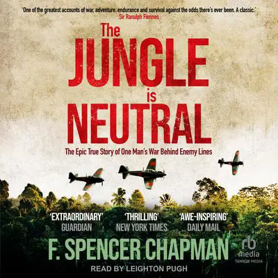 The Jungle is Neutral: The Epic True Story of One Man's War Behind Enemy Lines Audibook, by F. Spencer Chapman