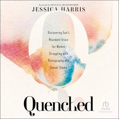 Quenched: Discovering God's Abundant Grace for Women Struggling With Pornography and Sexual Shame Audibook, by Jessica Harris