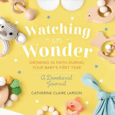 Watching in Wonder: Growing in Faith During Your Baby's First Year Audibook, by Catherine Claire Larson