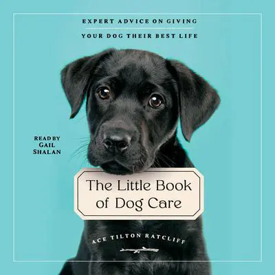 The Little Book of Dog Care: Expert Advice on Giving Your Dogs Their Best Life Audibook, by Ace Tilton Ratcliff
