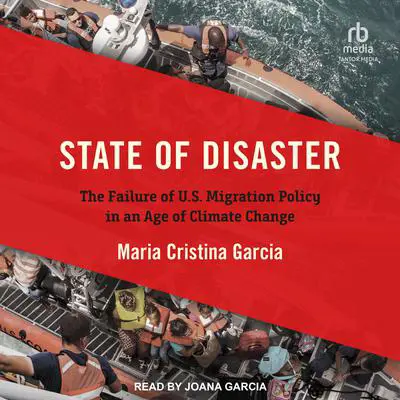 State of Disaster: The Failure of U.S. Migration Policy in an Age of Climate Change Audibook, by Maria Cristina Garcia