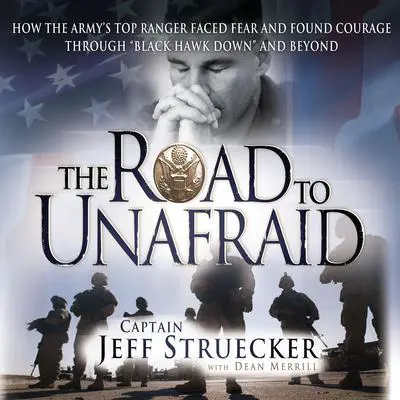 The Road to Unafraid: How the Army's Top Ranger Faced Fear and Found Courage through'Black Hawk Down' and Beyond  Audibook, by Jeff Struecker