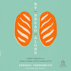 By Bread Alone: A Baker's Reflections on Hunger, Longing, and the Goodness of God Audibook, by Kendall Vanderslice