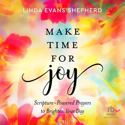Make Time for Joy: Scripture-Powered Prayers to Brighten Your Day Audibook, by Linda Evans Shepherd