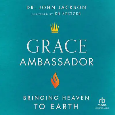 Grace Ambassador: Bringing Heaven to Earth Audibook, by John Jackson