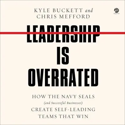 Leadership Is Overrated: How the Navy SEALs (and Successful Businesses) Create Self-Leading Teams That Win Audibook, by Chris Mefford