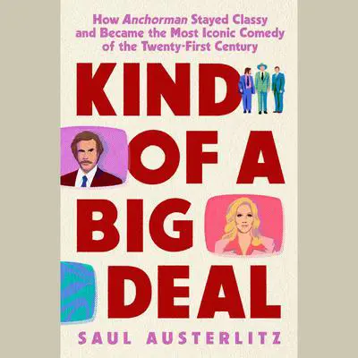 Kind of a Big Deal: How Anchorman Stayed Classy and Became the Most Iconic Comedy of the Twenty-First Century Audibook, by Saul Austerlitz