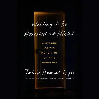 Waiting to Be Arrested at Night: A Uyghur Poet's Memoir of China's Genocide Audibook, by Tahir Hamut Izgil