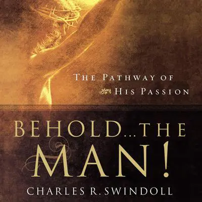 Behold... the Man!: The Pathway of His Passion Audibook, by Charles R. Swindoll