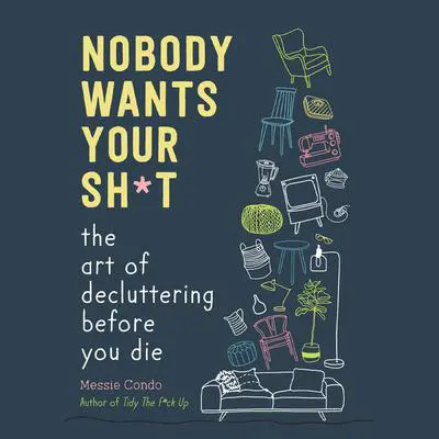 Nobody Wants Your Sh*t: The Art of Decluttering Before You Die Audibook, by Messie Condo