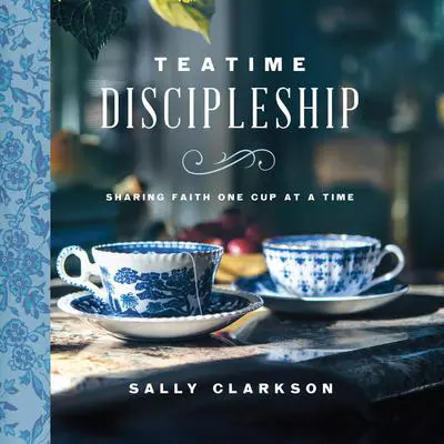 Teatime Discipleship: Sharing Faith One Cup at a Time Audibook, by Sally Clarkson