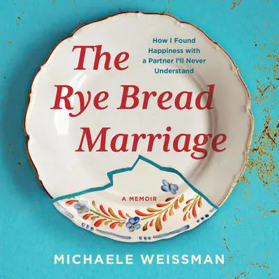 The Rye Bread Marriage: How I Found Happiness with a Partner I'll Never Understand Audibook, by Michaele Weissman