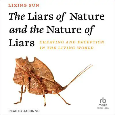 The Liars of Nature and the Nature of Liars: Cheating and Deception in the Living World Audibook, by Lixing Sun