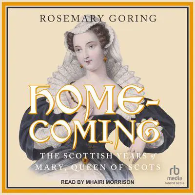 Homecoming: The Scottish Years of Mary, Queen of Scots Audibook, by Rosemary Goring