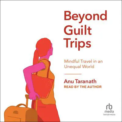Beyond Guilt Trips: Mindful Travel in an Unequal World Audibook, by Anu Taranath