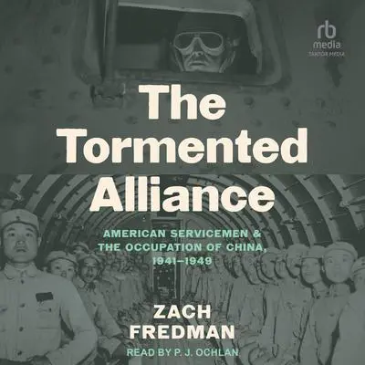 The Tormented Alliance: American Servicemen and the Occupation of China, 1941-1949 Audibook, by Zach Fredman