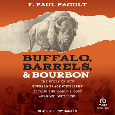 Buffalo, Barrels, & Bourbon: The Story of How Buffalo Trace Distillery Became The World's Most Awarded Distillery Audibook, by F. Paul Pacult