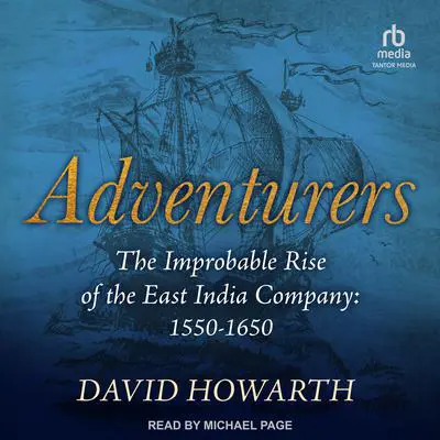 Adventurers: The Improbable Rise of the East India Company: 1550-1650 Audibook, by David Howarth