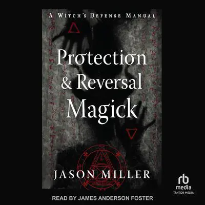 Protection & Reversal Magick (Revised and Updated Edition): A Witch's Defense Manual Audibook, by Jason Miller