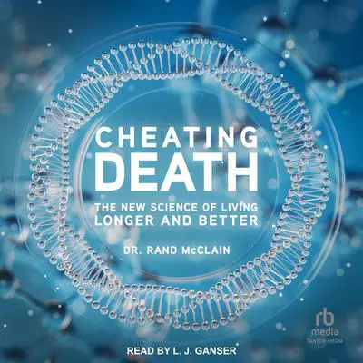 Cheating Death: The New Science of Living Longer and Better Audibook, by Rand McClain