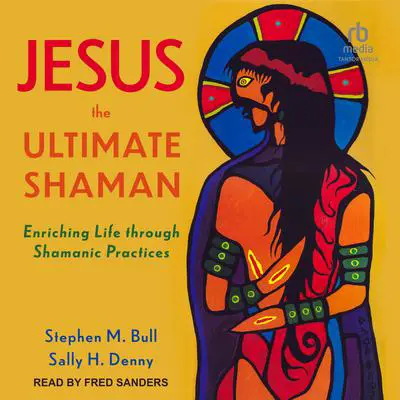 Jesus, the Ultimate Shaman: Enriching Life Through Shamanic Practices Audibook, by Sally H. Denny