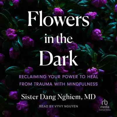 Flowers in the Dark: Reclaiming Your Power to Heal from Trauma with Mindfulness Audibook, by Sister Dang Nghiem