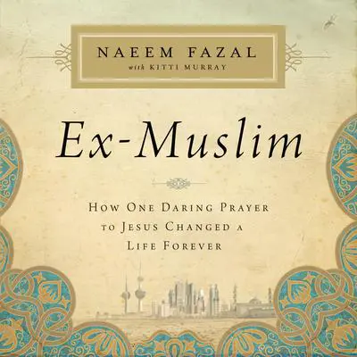 Ex-Muslim: How One Daring Prayer to Jesus Changed a Life Forever Audibook, by Naeem Fazal