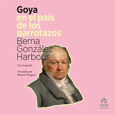 Goya en el país de los garrotazos Audibook, by Berna Gonzalez Harbour